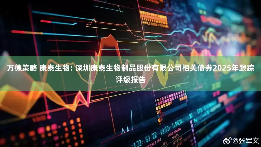 万德策略 康泰生物: 深圳康泰生物制品股份有限公司相关债券2025年跟踪评级报告
