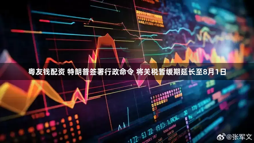 粤友钱配资 特朗普签署行政命令 将关税暂缓期延长至8月1日