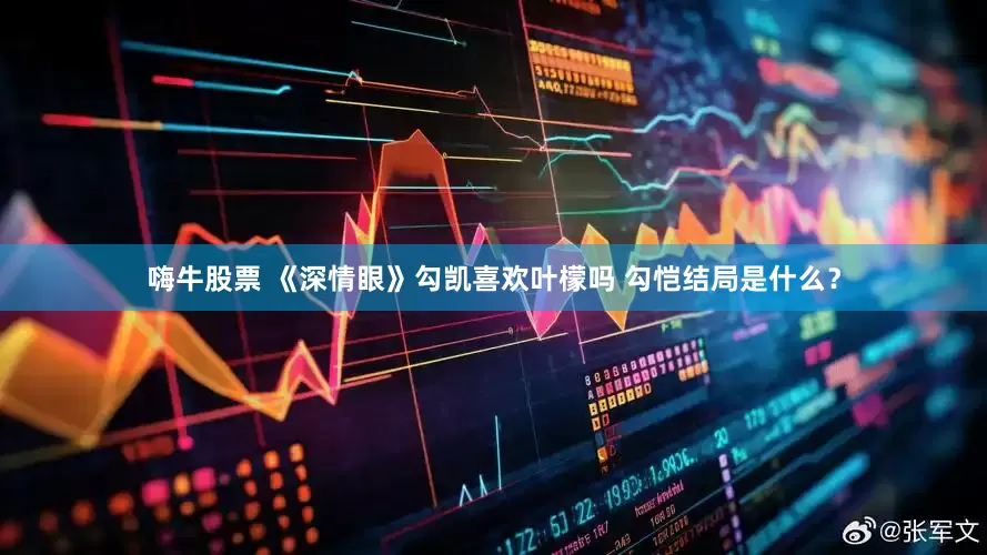 嗨牛股票 《深情眼》勾凯喜欢叶檬吗 勾恺结局是什么？