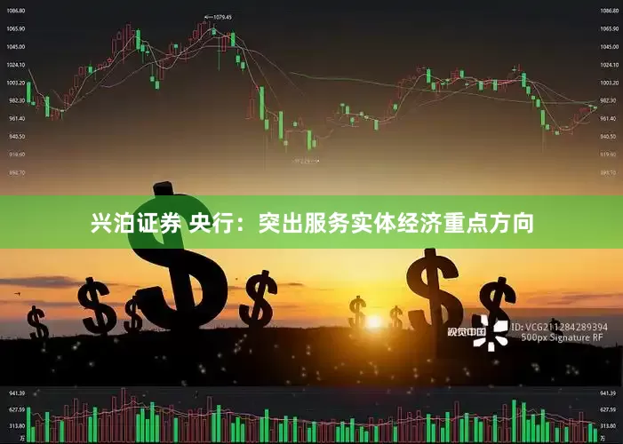 兴泊证券 央行：突出服务实体经济重点方向