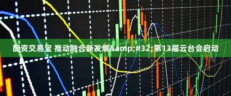 配资交易宝 推动融合新发展&#32;第13届云台会启动