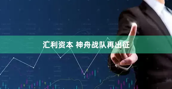 汇利资本 神舟战队再出征