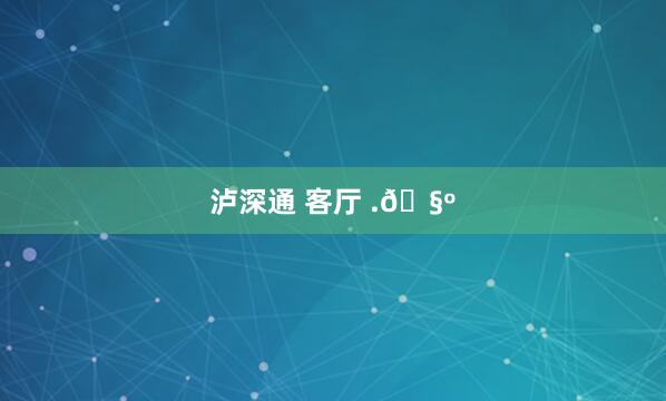 泸深通 客厅 .🧺