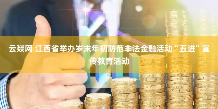 云燚网 江西省举办岁末年初防范非法金融活动“五进”宣传教育活动