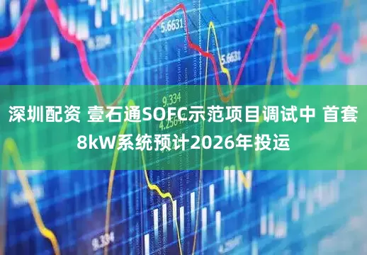 深圳配资 壹石通SOFC示范项目调试中 首套8kW系统预计2026年投运